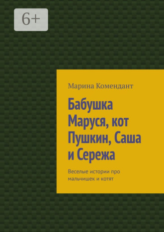 Марина Комендант. Бабушка Маруся, кот Пушкин, Саша и Сережа. Веселые истории про мальчишек и котят