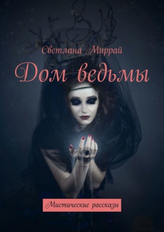 Светлана Миррай. Дом ведьмы. Мистические рассказы