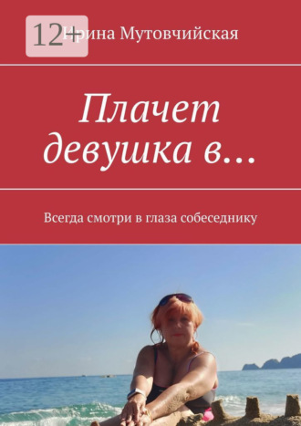 Ирина Мутовчийская. Плачет девушка в… Всегда смотри в глаза собеседнику