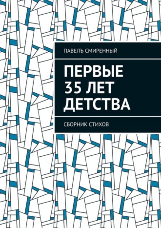 Павелъ Смиренный. Первые 35 лет детства. Сборник стихов