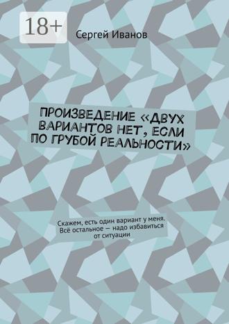 . Произведение «Двух вариантов нет, если по грубой реальности». Скажем, есть один вариант у меня. Всё остальное – надо избавиться от ситуации