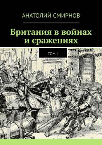 Анатолий Павлович Смирнов. Британия в войнах и сражениях. Том I