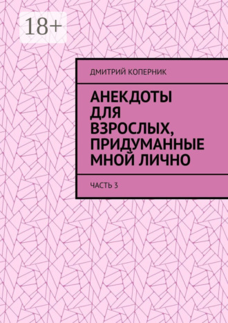 Дмитрий Коперник. Анекдоты для взрослых, придуманные мной лично. Часть 3