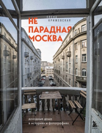 Елена Крижевская. Непарадная Москва. Доходные дома в историях и фотографиях