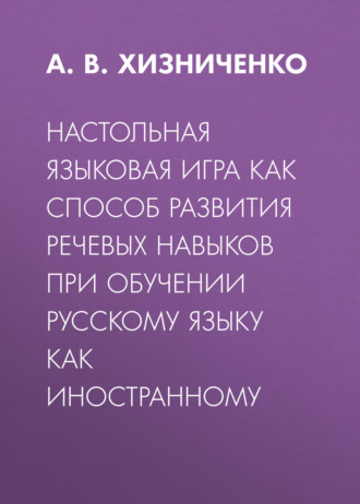 А. В. Хизниченко. Настольная языковая игра как способ развития речевых навыков при обучении русскому языку как иностранному