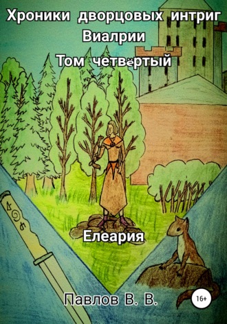 Виталий Павлов. Хроники дворцовых интриг Виалрии. Том 4. Елеария