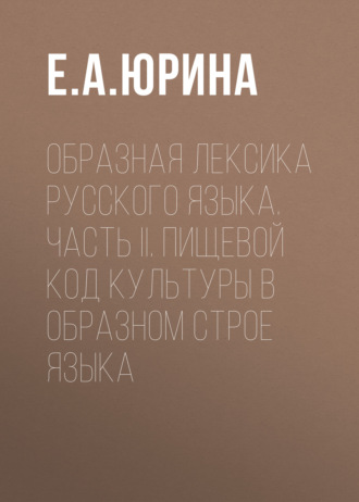 . Образная лексика русского языка. Часть II. Пищевой код культуры в образном строе языка