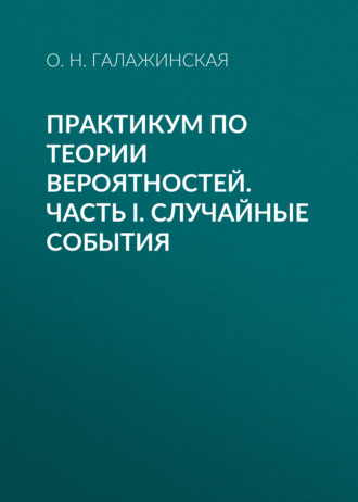 О. Н. Галажинская. Практикум по теории вероятностей. Часть I. Случайные события
