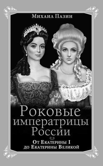 . Роковые императрицы России. От Екатерины I до Екатерины Великой