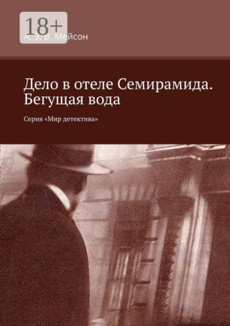А. Э. В. Мейсон. Дело в отеле Семирамида. Бегущая вода. Серия «Мир детектива»