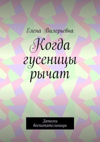 . Когда гусеницы рычат. Записки воспитательницы