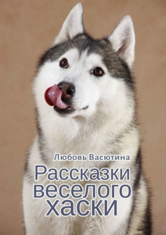 Любовь Васютина. Рассказки веселого хаски