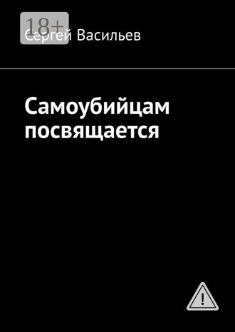 Сергей Васильев. Самоубийцам посвящается