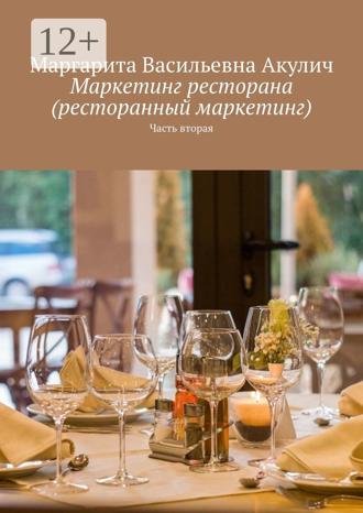 Маргарита Васильевна Акулич. Маркетинг ресторана (ресторанный маркетинг). Часть вторая