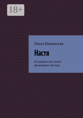 Ольга Ильинская. Настя. Из романа «Из жизни фотомодели Зингер»
