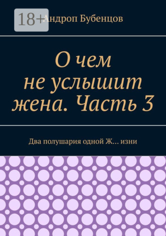 Андроп Бубенцов. О чем не услышит жена. Часть 3. Два полушария одной Ж… изни