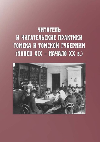 Коллектив авторов. Читатель и читательские практики Томска и Томской губернии (конец XIX – начало ХХ в.)
