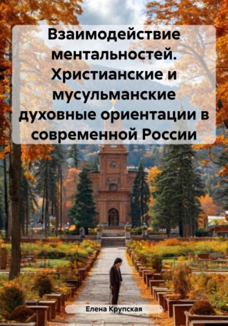Елена Викторовна Крупская. Взаимодействие ментальностей. Христианские и мусульманские духовные ориентации в современной России