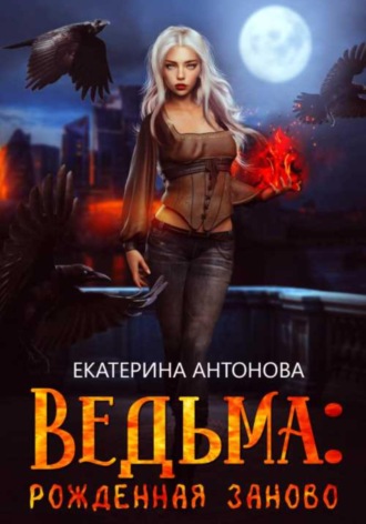 . Ведьма: Рожденная заново. Книга 1