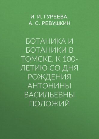 . Ботаника и ботаники в Томске. К 100-летию со дня рождения Антонины Васильевны Положий