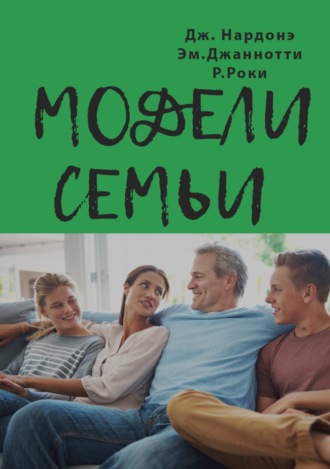 Джорджио Нардонэ. Модели семьи. Как понять и решить проблемы в отношениях между родителями и детьми