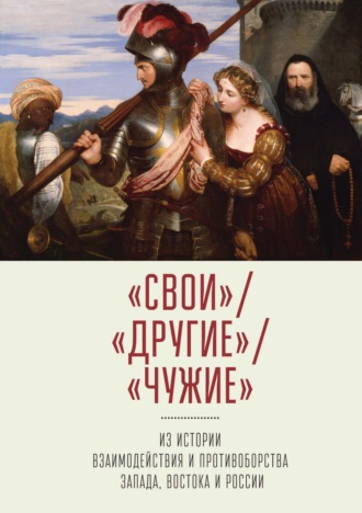 Коллектив авторов. «Свои» / «Другие» /«Чужие». Из истории взаимодействия и противоборства Запада, Востока и России