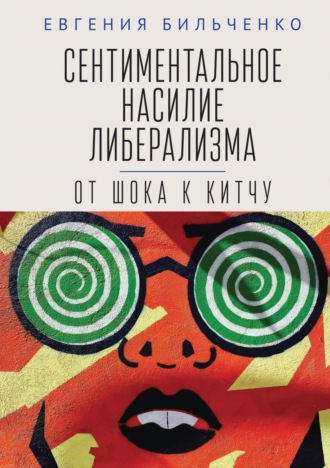Е. В. Бильченко. Сентиментальное насилие либерализма. От шока к китчу