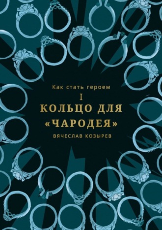 Вячеслав Козырев. Как стать героем. Часть I. Кольцо для «Чародея»