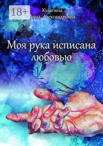 Анна Кулагина. Моя рука исписана любовью