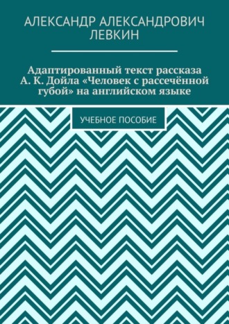 Александр Александрович Левкин. Адаптированный текст рассказа А. К. Дойла «Человек с рассечённой губой» на английском языке. Учебное пособие