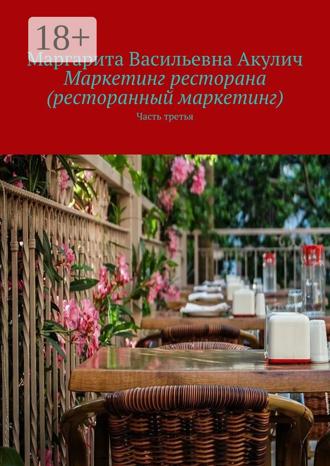 Маргарита Васильевна Акулич. Маркетинг ресторана (ресторанный маркетинг). Часть третья