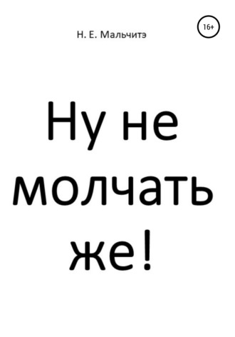 Н. Е. Мальчитэ. Ну не молчать же!
