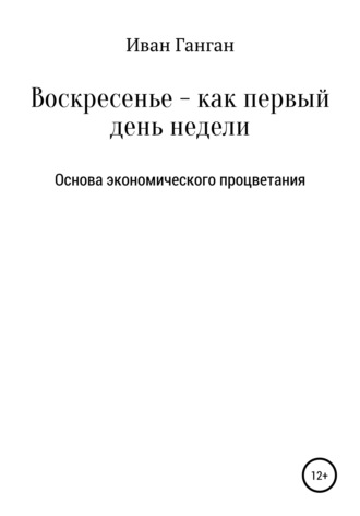 Иван Юрьевич Ганган. Воскресенье – как первый день недели. Основа экономического процветания