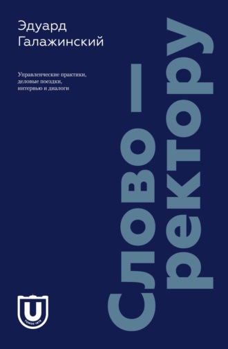 Эдуард Галажинский. Слово – ректору. Управленческие практики, деловые поездки, интервью и диалоги