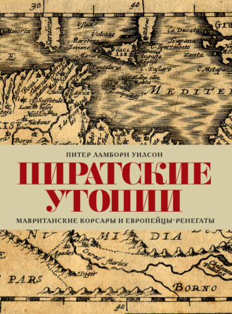 Питер Ламборн Уилсон. Пиратские утопии. Мавританские корсары и европейцы-ренегаты