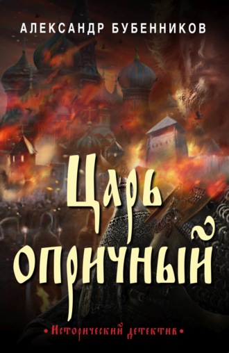 Александр Бубенников. Царь опричный