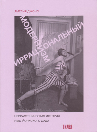 Амелия Джонс. Иррациональный модернизм. Неврастеническая история нью-йоркского дада