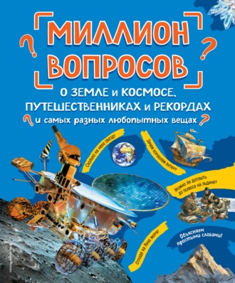 . Миллион вопросов о земле и космосе, путешественниках и рекордах и самых разных любопытных вещах