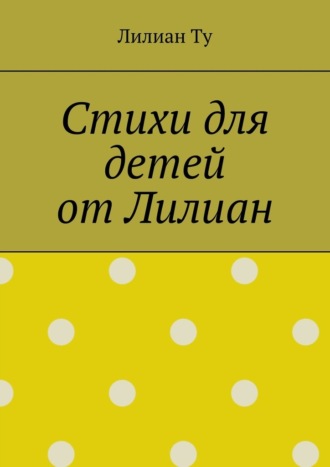 Лилиан Ту. Стихи для детей от Лилиан. Для самых маленьких и не только