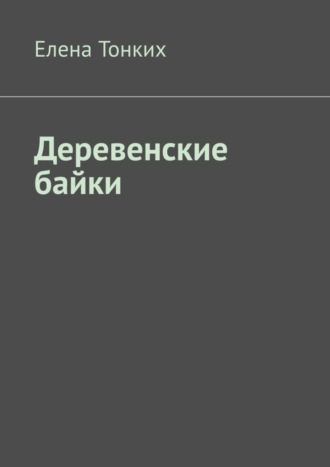 Елена Тонких. Деревенские байки