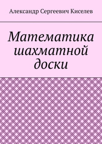 Александр Киселев. Математика шахматной доски