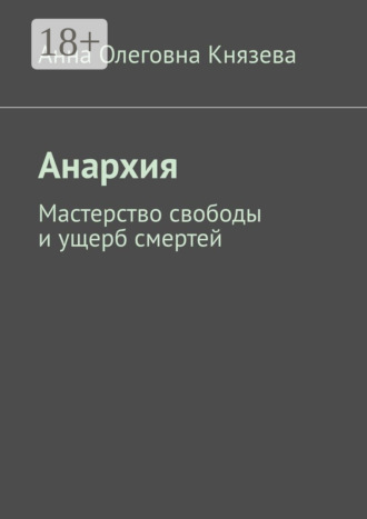 Анна Олеговна Князева. Анархия. Мастерство свободы и ущерб смертей