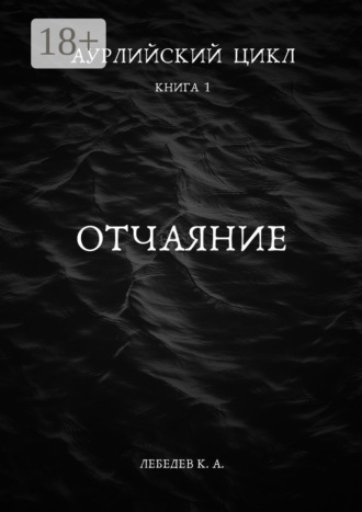 Константин Лебедев. Аурлийский цикл. Книга 1.­­­­­­­­­ ­­Отчаяние