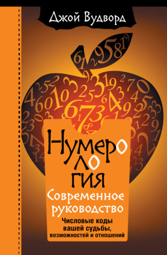 Джой Вудворд. Нумерология. Самое современное руководство. Числовые коды вашей судьбы, возможностей и отношений