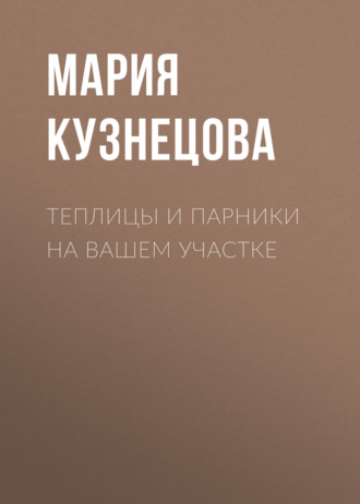 Мария Кузнецова. Теплицы и парники на вашем участке
