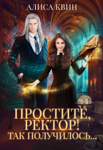 Алиса Квин. Простите, ректор! Так получилось…