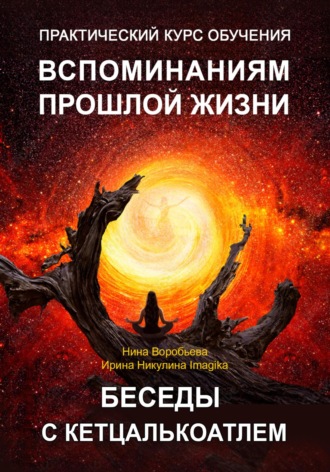 . Практический курс вспоминаний прошлых жизней. Беседы с Кетцалькоатлем