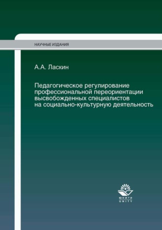 . Педагогическое регулирование профессиональной переориентации высвобожденных специалистов на социально-культурную деятельность