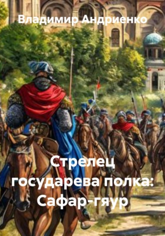 Владимир Андриенко. Стрелец государева полка: Сафар-гяур