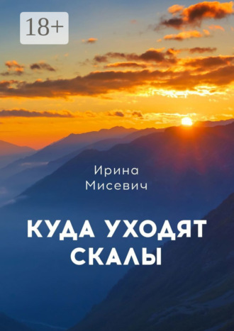 Ирина Мисевич. Куда уходят скалы. Книга первая
